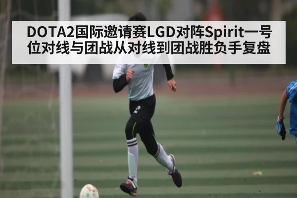 DOTA2国际邀请赛LGD对阵Spirit一号位对线与团战从对线到团战胜负手复盘（kaiyun）