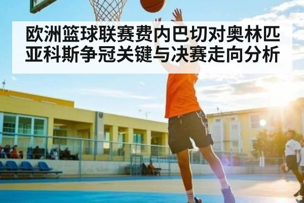 欧洲篮球联赛费内巴切对奥林匹亚科斯争冠关键与决赛走向分析（kaiyun）