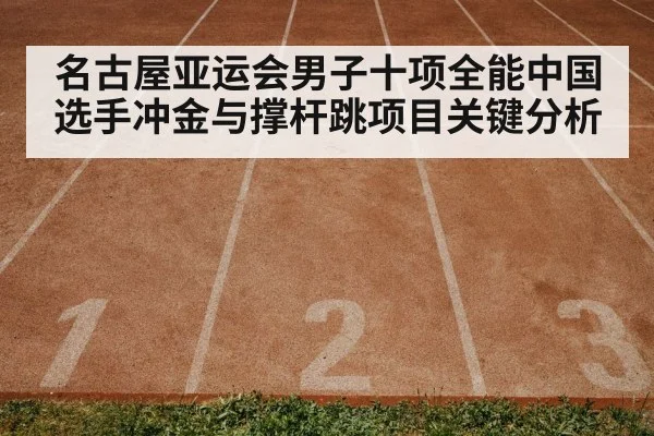 名古屋亚运会男子十项全能中国选手冲金与撑杆跳项目关键分析（kaiyun）