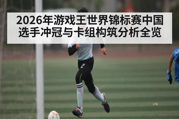 2026年游戏王世界锦标赛中国选手冲冠与卡组构筑分析全览（kaiyun）