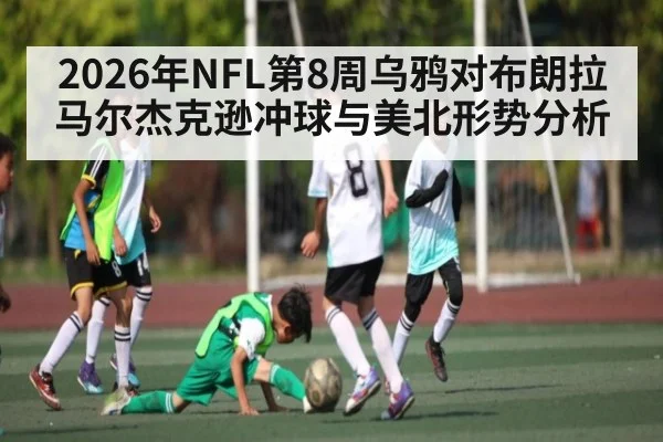 2026年NFL第8周乌鸦对布朗拉马尔杰克逊冲球与美北形势分析 | kaiyun